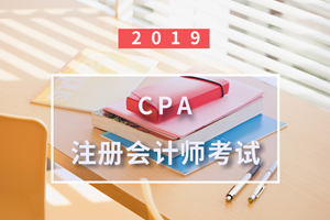 2019注册会计师《审计》考试新旧大纲变化解读 注册会计师业务视角分析